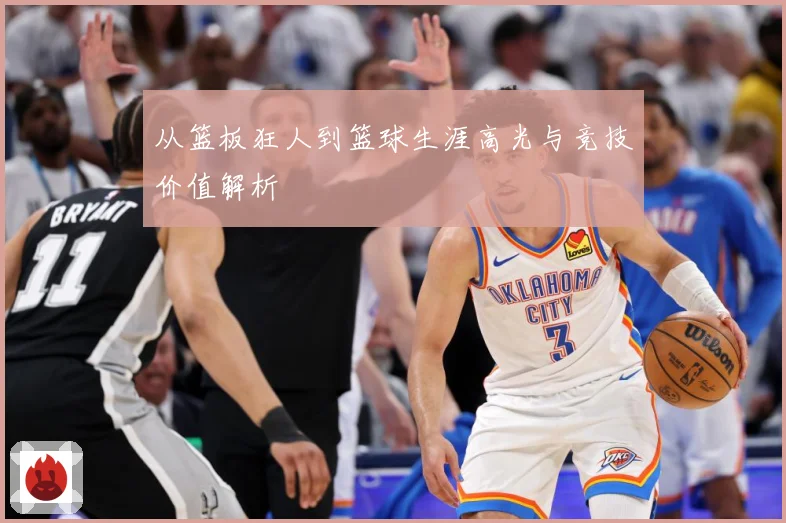 从篮板狂人到篮球生涯高光与竞技价值解析