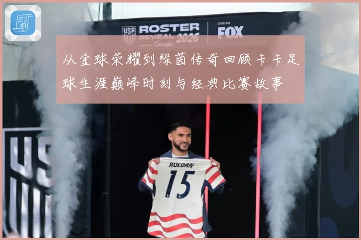 从金球荣耀到绿茵传奇回顾卡卡足球生涯巅峰时刻与经典比赛故事