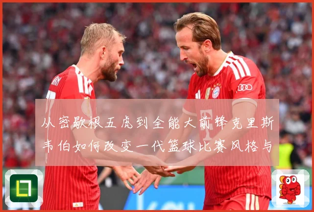 从密歇根五虎到全能大前锋克里斯韦伯如何改变一代篮球比赛风格与传奇地位解析