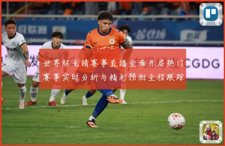 世界杯竞猜赛事直播全面开启热门赛事实时分析与精彩预测全程跟踪数据研判