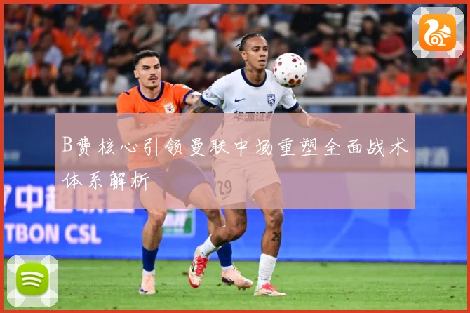 B费核心引领曼联中场重塑全面战术体系解析