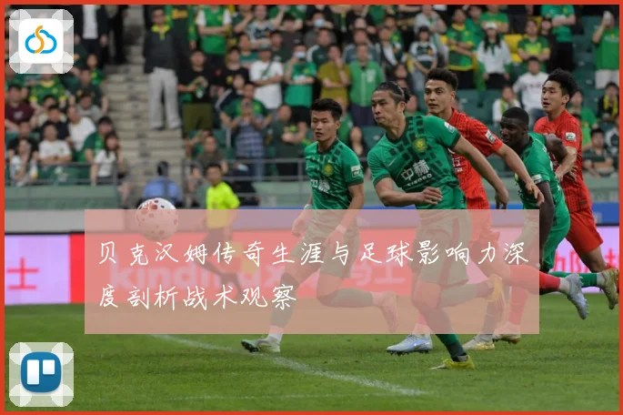 贝克汉姆传奇生涯与足球影响力深度剖析战术观察