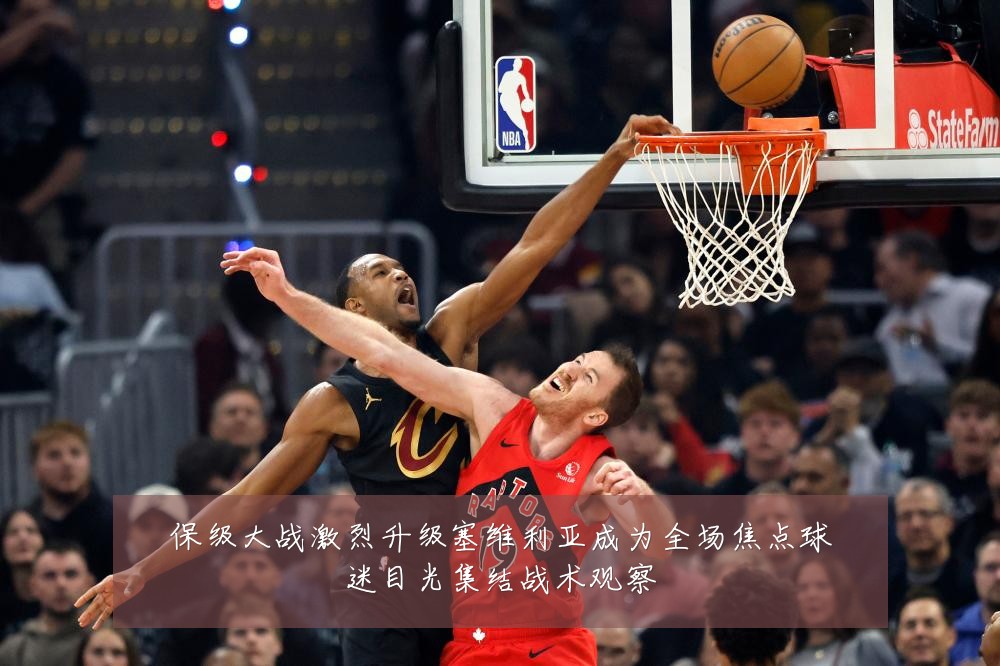 保级大战激烈升级塞维利亚成为全场焦点球迷目光集结战术观察