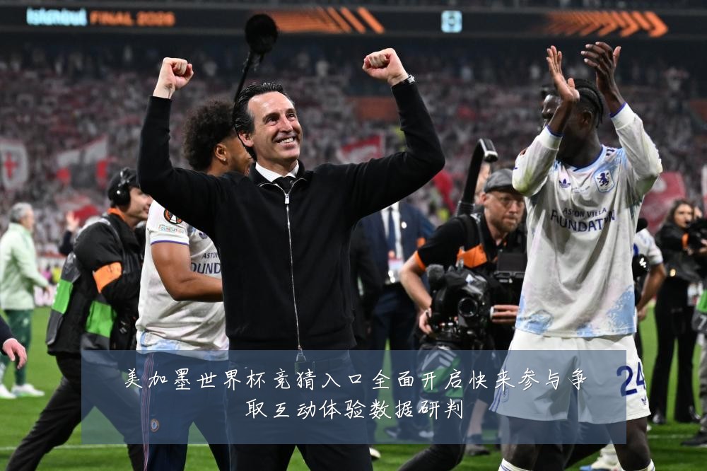 美加墨世界杯竞猜入口全面开启快来参与争取互动体验数据研判
