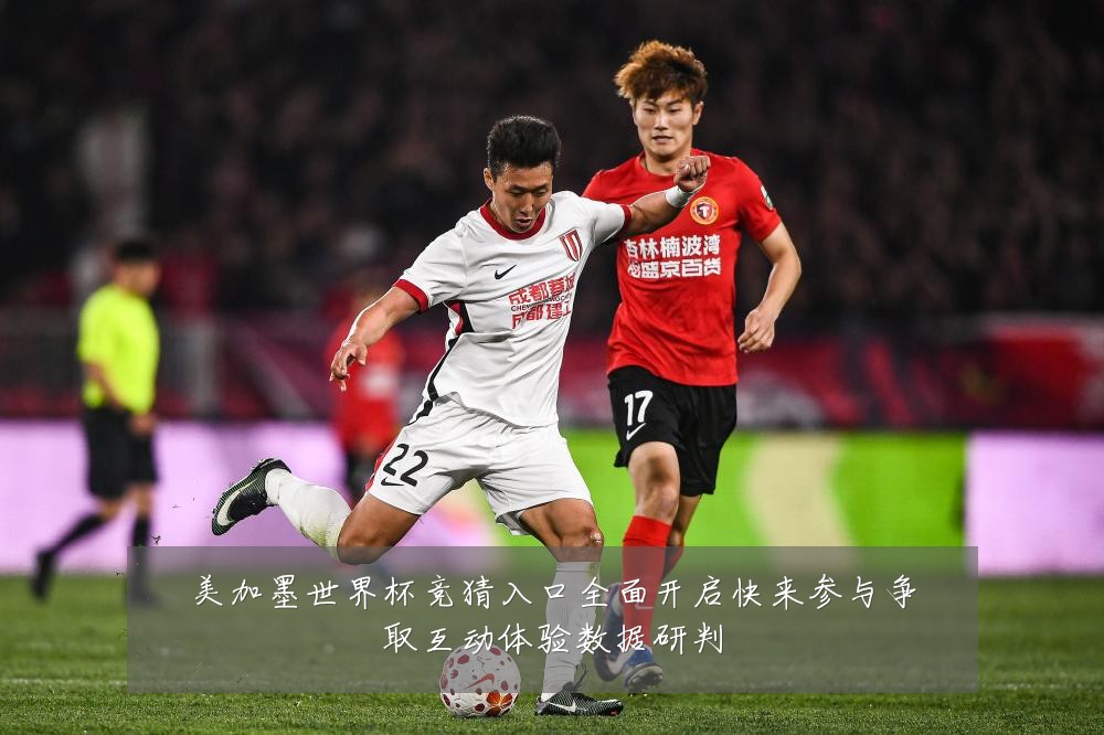 美加墨世界杯竞猜入口全面开启快来参与争取互动体验数据研判