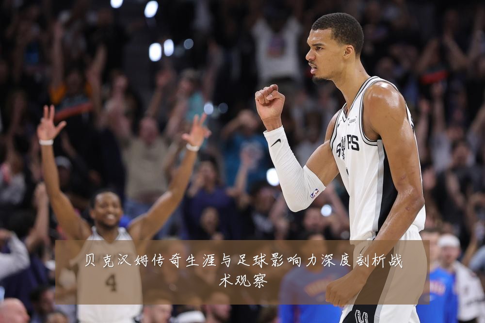 贝克汉姆传奇生涯与足球影响力深度剖析战术观察