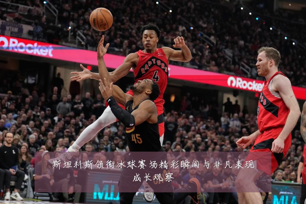 斯坦科斯领衔冰球赛场精彩瞬间与非凡表现成长观察